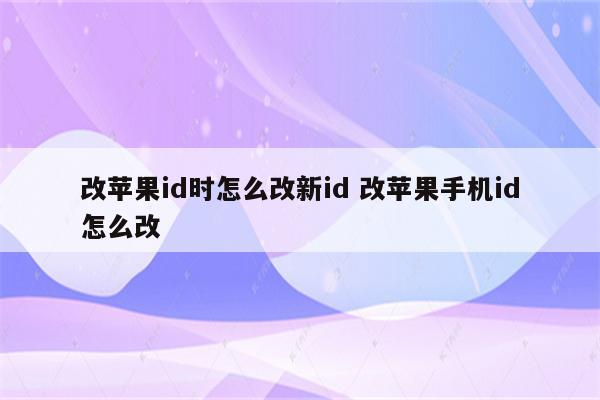 改苹果id时怎么改新id 改苹果手机id怎么改