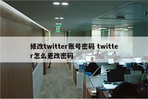 修改twitter账号密码 twitter怎么更改密码