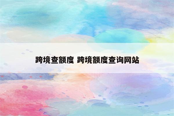 跨境查额度 跨境额度查询网站