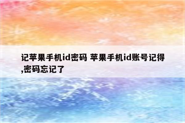 记苹果手机id密码 苹果手机id账号记得,密码忘记了