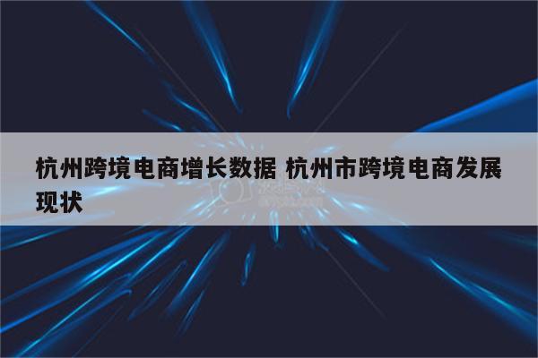 杭州跨境电商增长数据 杭州市跨境电商发展现状