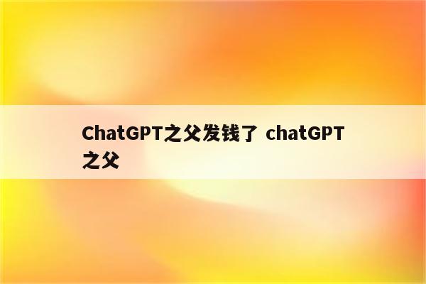 ChatGPT之父发钱了 chatGPT之父