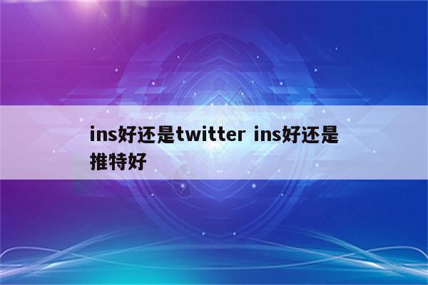 ins好还是twitter ins好还是推特好
