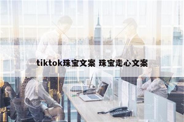 tiktok珠宝文案 珠宝走心文案