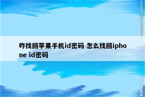 咋找回苹果手机id密码 怎么找回iphone id密码