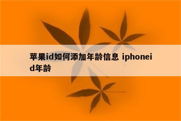 苹果id如何添加年龄信息 iphoneid年龄