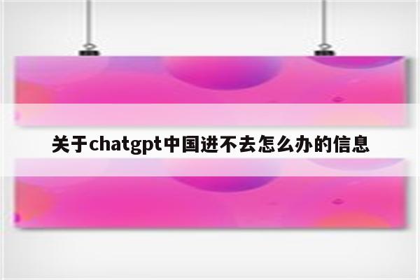 关于chatgpt中国进不去怎么办的信息