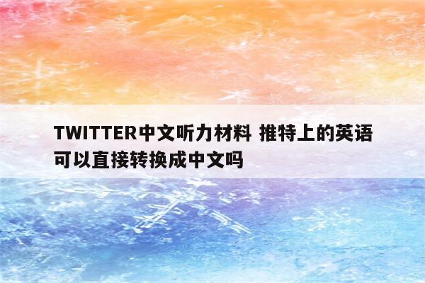 TWITTER中文听力材料 推特上的英语可以直接转换成中文吗