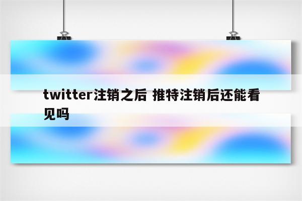 详细阅读:twitter注销之后 推特注销后还能看见吗 twitter注销之后 推特注销后还能看见吗