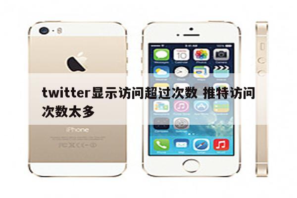 twitter显示访问超过次数 推特访问次数太多