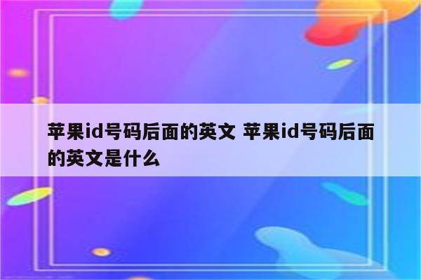 苹果id号码后面的英文 苹果id号码后面的英文是什么