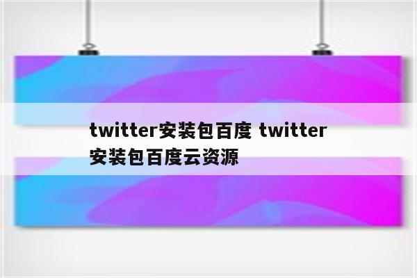 twitter安装包百度 twitter安装包百度云资源