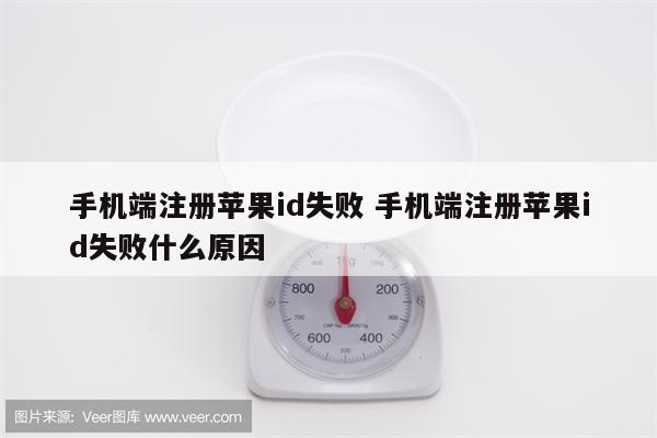 手机端注册苹果id失败 手机端注册苹果id失败什么原因