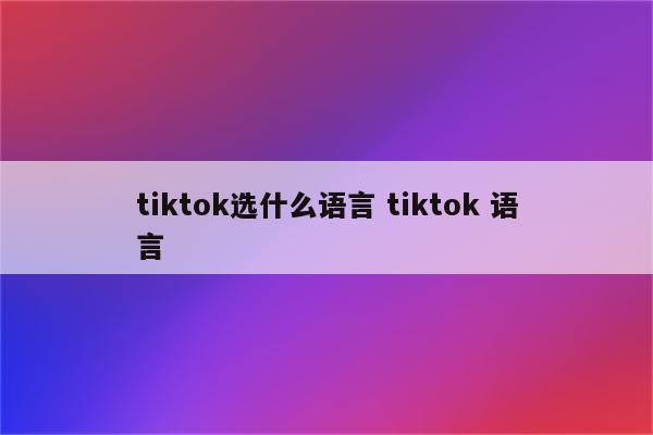 tiktok选什么语言 tiktok 语言