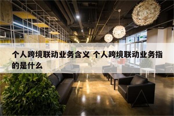 个人跨境联动业务含义 个人跨境联动业务指的是什么