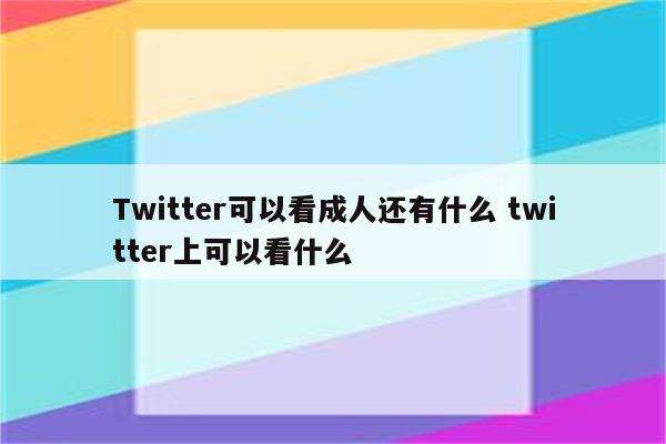 Twitter可以看成人还有什么 twitter上可以看什么