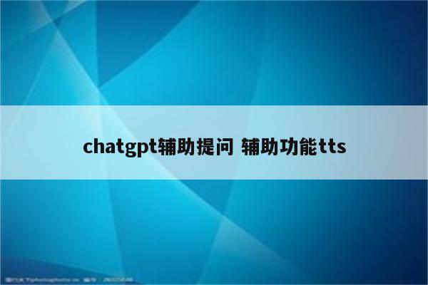 chatgpt辅助提问 辅助功能tts