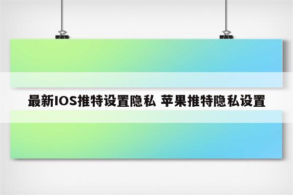 详细阅读:最新IOS推特设置隐私 苹果推特隐私设置 最新IOS推特设置隐私 苹果推特隐私设置