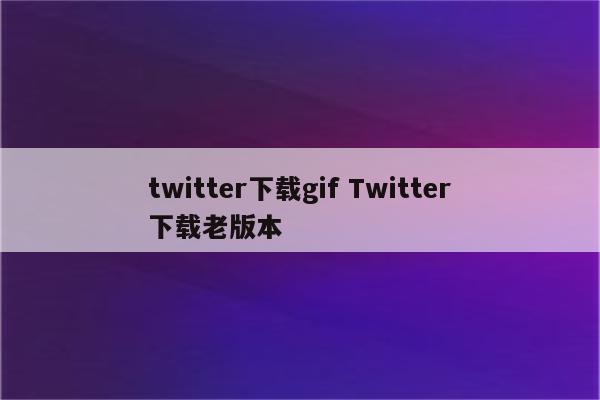 twitter下载gif Twitter下载老版本