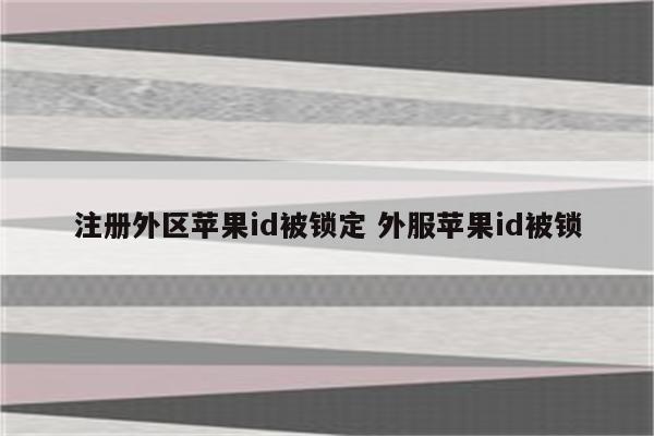 注册外区苹果id被锁定 外服苹果id被锁