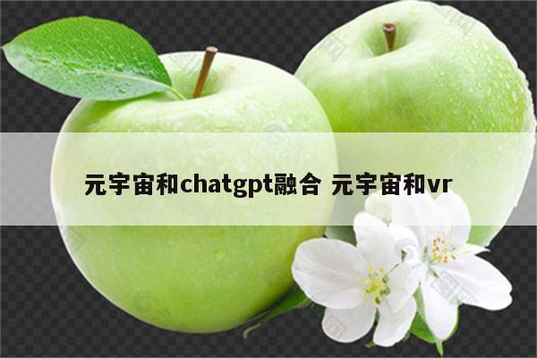 元宇宙和chatgpt融合 元宇宙和vr