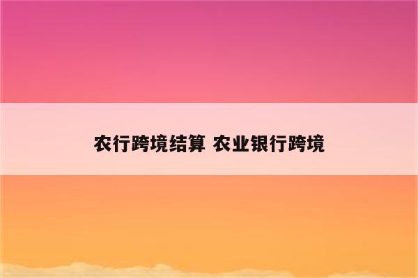 农行跨境结算 农业银行跨境