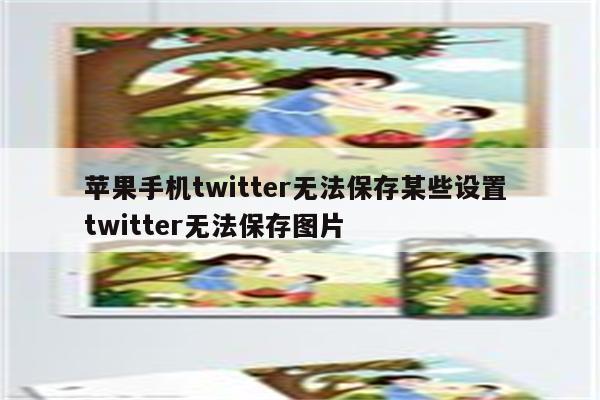 苹果手机twitter无法保存某些设置 twitter无法保存图片