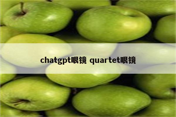chatgpt眼镜 quartet眼镜