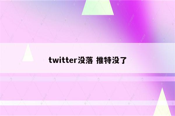 twitter没落 推特没了