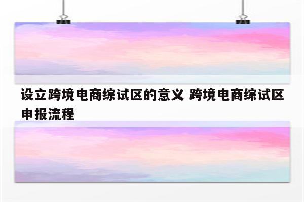 设立跨境电商综试区的意义 跨境电商综试区申报流程