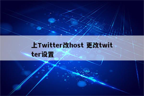 上Twitter改host 更改twitter设置