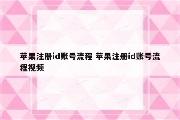 苹果注册id账号流程 苹果注册id账号流程视频