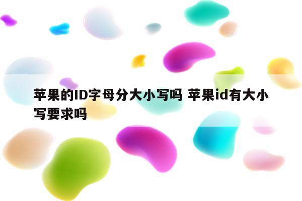 苹果的ID字母分大小写吗 苹果id有大小写要求吗