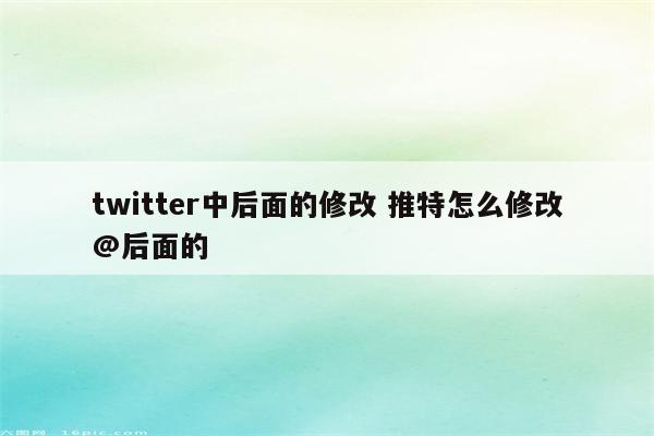 twitter中后面的修改 推特怎么修改@后面的