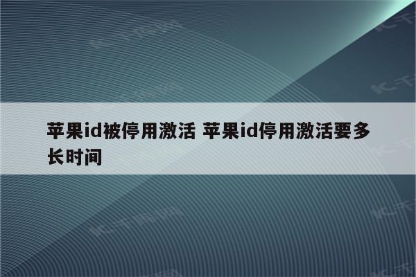 苹果id被停用激活 苹果id停用激活要多长时间