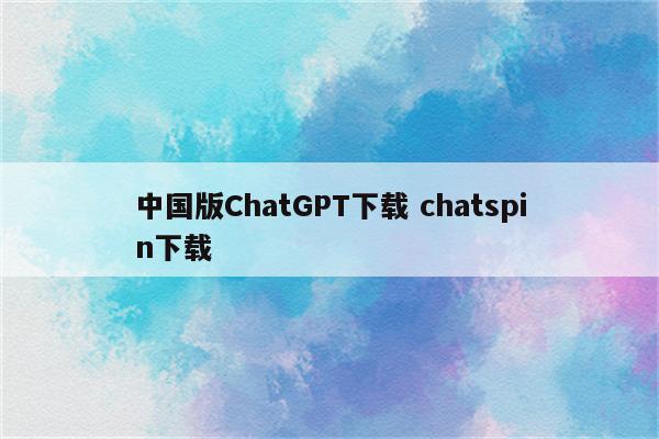 中国版ChatGPT下载 chatspin下载