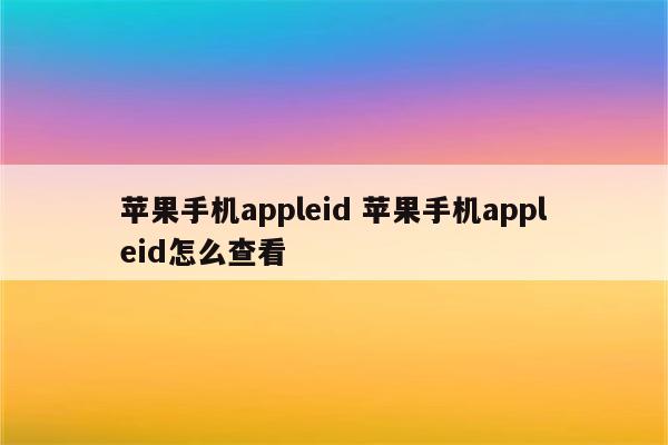 苹果手机appleid 苹果手机appleid怎么查看