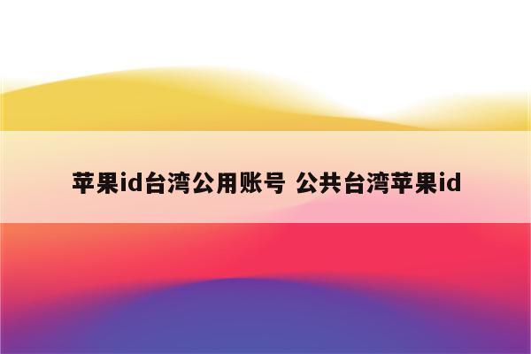 苹果id台湾公用账号 公共台湾苹果id