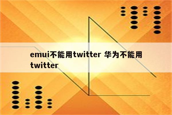 emui不能用twitter 华为不能用twitter