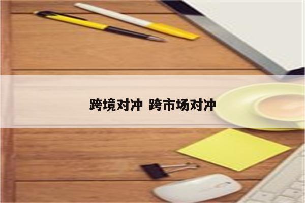 跨境对冲 跨市场对冲