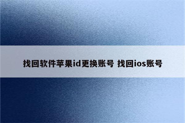 找回软件苹果id更换账号 找回ios账号