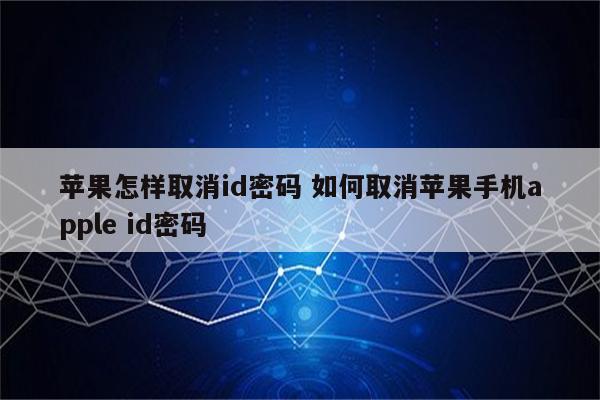 苹果怎样取消id密码 如何取消苹果手机apple id密码