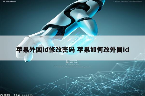 苹果外国id修改密码 苹果如何改外国id