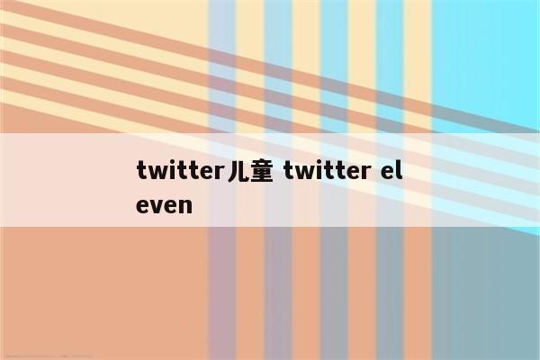 twitter儿童 twitter eleven