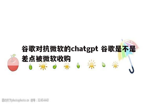 谷歌对抗微软的chatgpt 谷歌是不是差点被微软收购