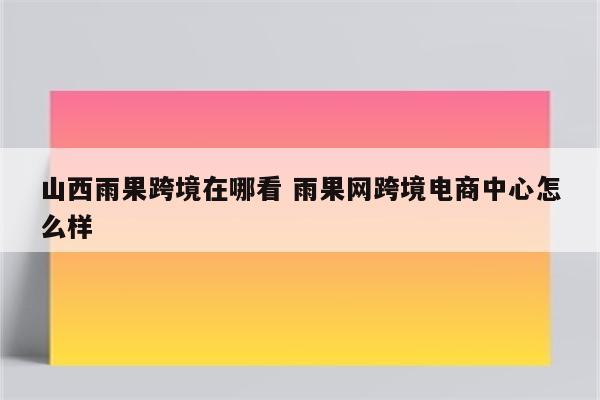 山西雨果跨境在哪看 雨果网跨境电商中心怎么样