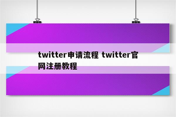 twitter申请流程 twitter官网注册教程