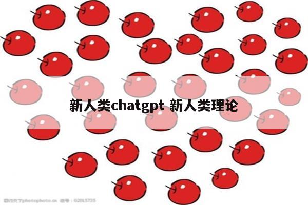 新人类chatgpt 新人类理论