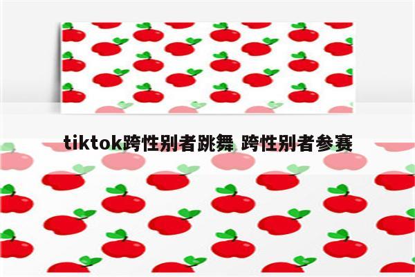tiktok跨性别者跳舞 跨性别者参赛