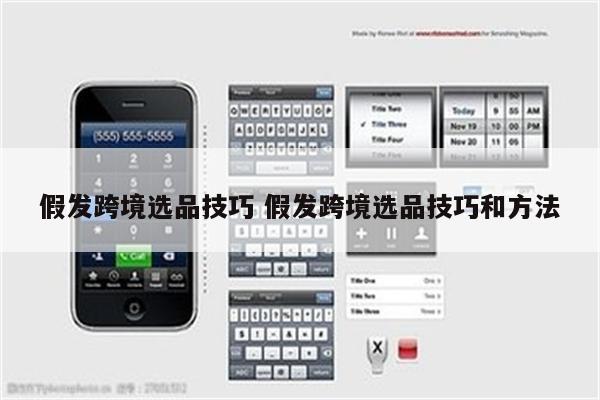 假发跨境选品技巧 假发跨境选品技巧和方法